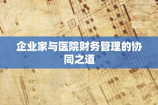 企业家与医院财务管理的协同之道