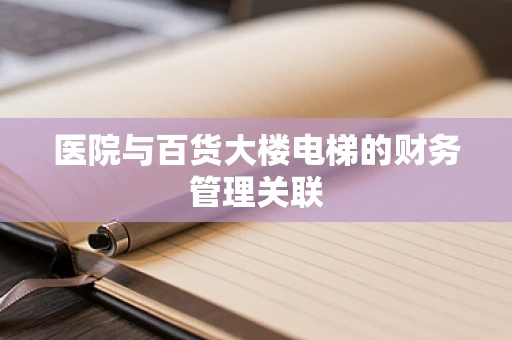 医院与百货大楼电梯的财务管理关联