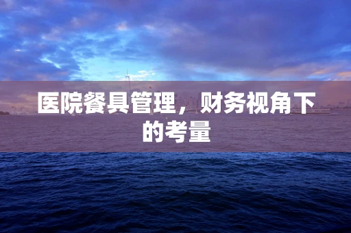 医院餐具管理，财务视角下的考量