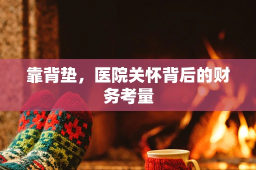 靠背垫，医院关怀背后的财务考量