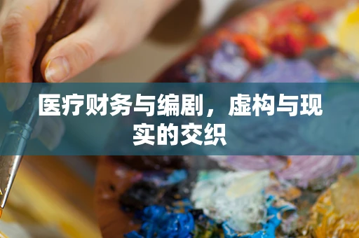 医疗财务与编剧，虚构与现实的交织