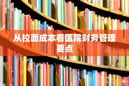 从拉面成本看医院财务管理要点