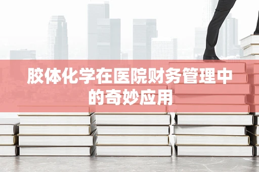 胶体化学在医院财务管理中的奇妙应用
