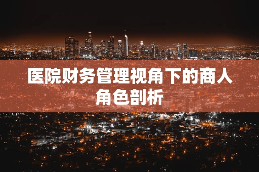 医院财务管理视角下的商人角色剖析