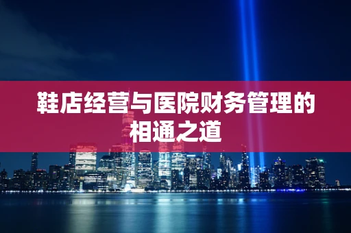 鞋店经营与医院财务管理的相通之道