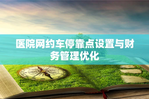 医院网约车停靠点设置与财务管理优化