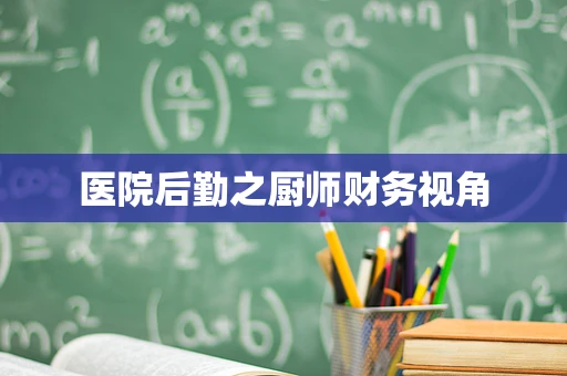 医院后勤之厨师财务视角