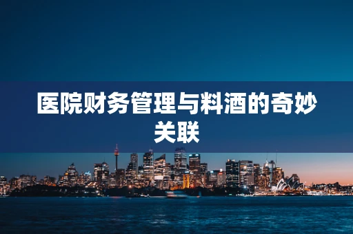 医院财务管理与料酒的奇妙关联