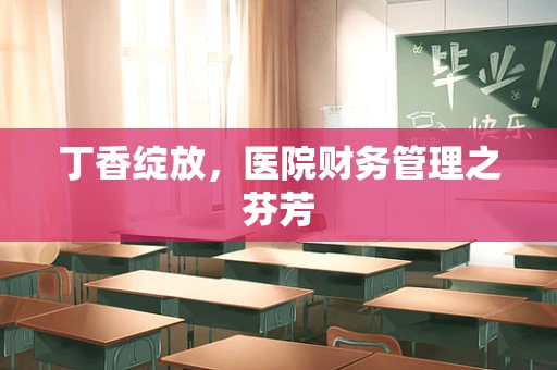丁香绽放，医院财务管理之芬芳