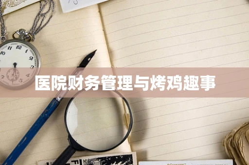 医院财务管理与烤鸡趣事
