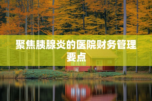 聚焦胰腺炎的医院财务管理要点