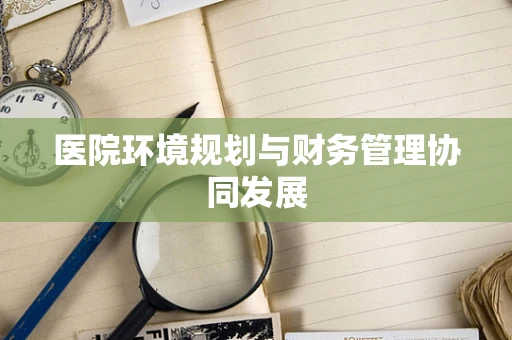 医院环境规划与财务管理协同发展