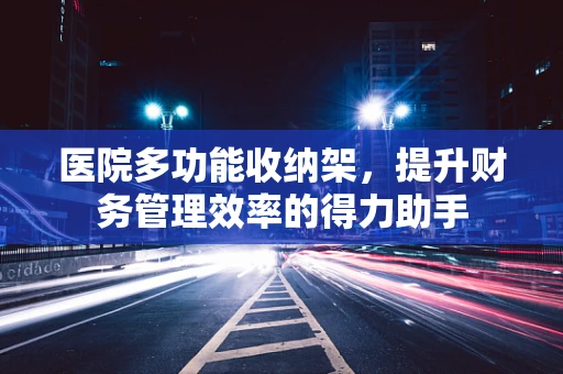 医院多功能收纳架，提升财务管理效率的得力助手