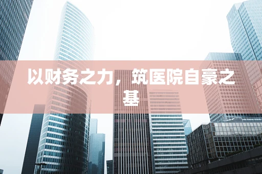 以财务之力，筑医院自豪之基