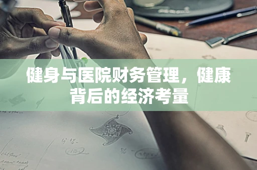 健身与医院财务管理，健康背后的经济考量