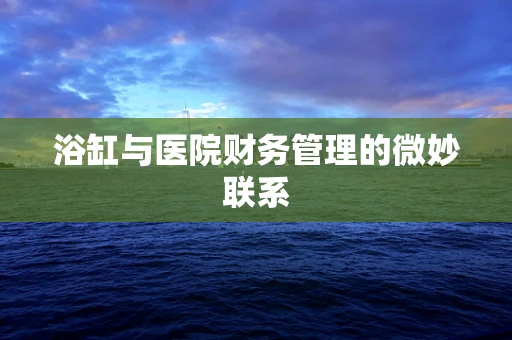 浴缸与医院财务管理的微妙联系