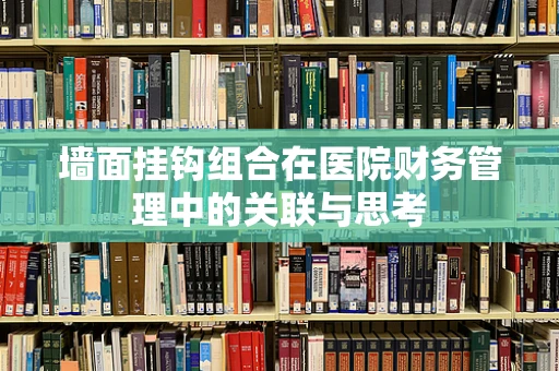墙面挂钩组合在医院财务管理中的关联与思考
