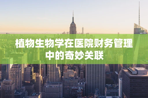 植物生物学在医院财务管理中的奇妙关联