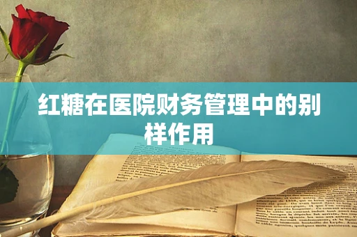 红糖在医院财务管理中的别样作用